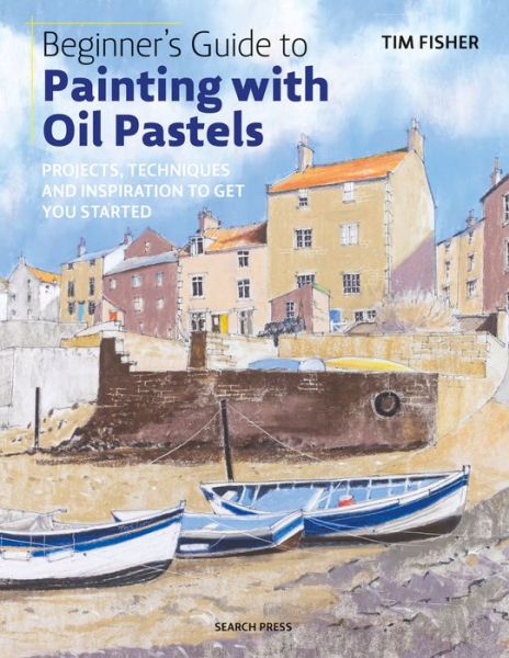 Beginner's Guide to Painting with Oil Pastels: Projects, Techniques and Inspiration to Get You Started - Tim Fisher - Kirjat - Search Press Ltd - 9781782215509 - maanantai 8. lokakuuta 2018