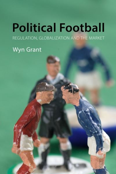 Cover for Grant, Professor Wyn (University of Warwick) · Political Football: Regulation, Globalization and the Market (Hardcover Book) (2021)