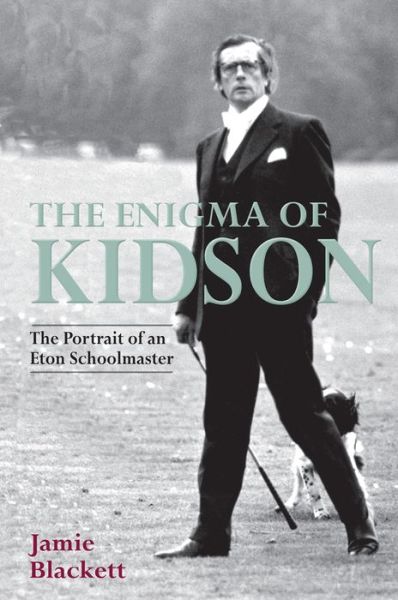 Cover for Jamie Blackett · The Enigma of Kidson: Portrait of an Eton Schoolmaster (Hardcover Book) (2017)