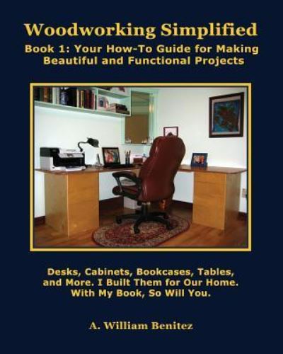 Woodworking Simplified: Book1: Your How-To Guide for Making Attractive and Functional Projects - Ardilio William Benitez - Książki - Positive Imaging, LLC - 9781944071509 - 15 marca 2015