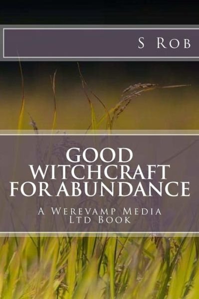 Good Witchcraft for Abundance - S Rob - Books - Createspace Independent Publishing Platf - 9781981614509 - December 11, 2017
