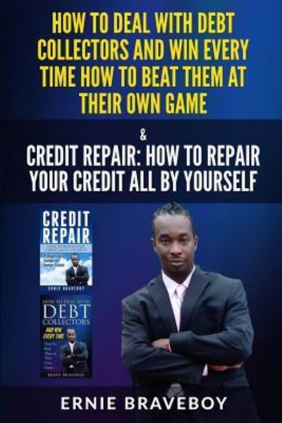 Cover for Ernie Braveboy · How to Deal with Debt Collectors and Win Every Time How to Beat Them at Their Own Game Credit Repair How to Repair Your Credit All by Yourself (Paperback Book) (2018)