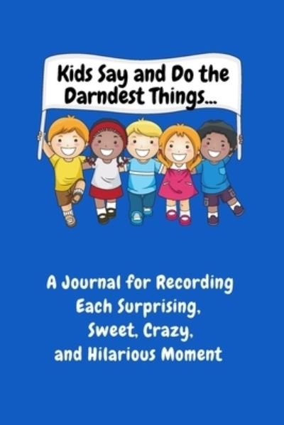 Cover for Sharon Purtill · Kids Say and Do the Darndest Things (Blue Cover): A Journal for Recording Each Sweet, Silly, Crazy and Hilarious Moment (Paperback Bog) (2020)