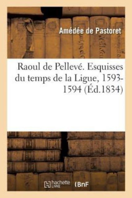 Cover for Amédée de Pastoret · Raoul de Pelleve. Esquisses Du Temps de la Ligue, 1593-1594 (Taschenbuch) (2017)