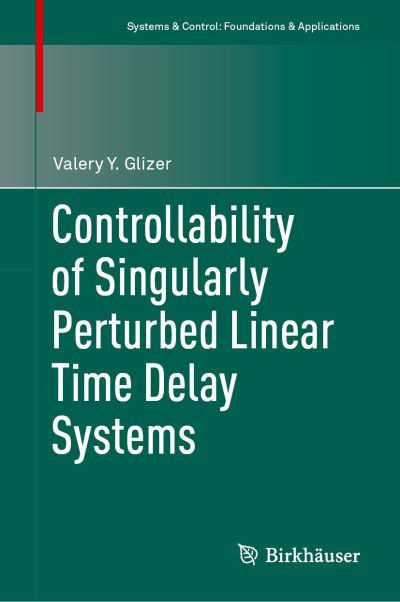 Cover for Valery Y. Glizer · Controllability of Singularly Perturbed Linear Time Delay Systems - Systems &amp; Control: Foundations &amp; Applications (Hardcover Book) [1st ed. 2021 edition] (2021)