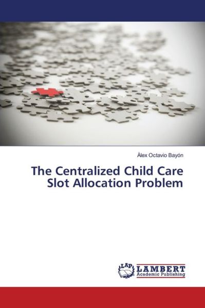 The Centralized Child Care Slot Allocation Problem - Àlex Octavio Bayón - Books - LAP LAMBERT Academic Publishing - 9783330335509 - June 19, 2017