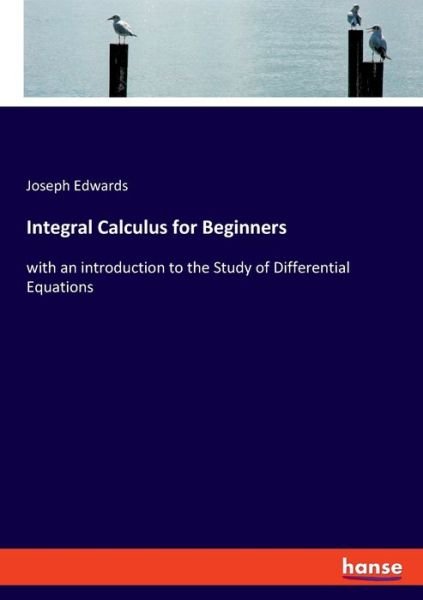 Integral Calculus for Beginners: with an introduction to the Study of Differential Equations - Joseph Edwards - Boeken - Hansebooks - 9783337972509 - 17 augustus 2020