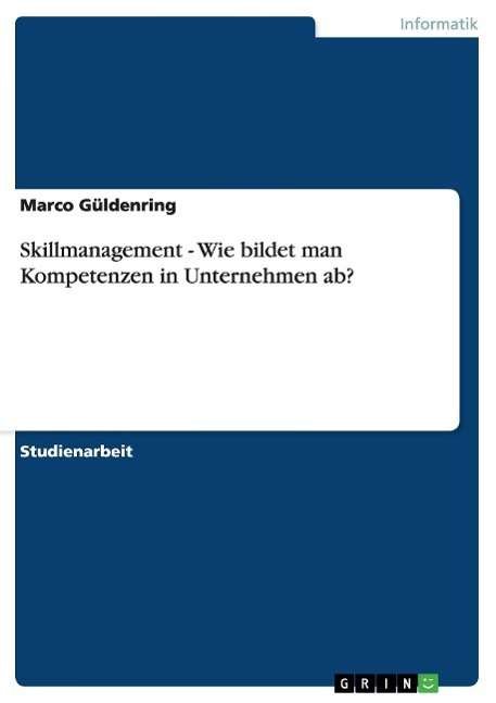 Skillmanagement. Wie bildet man Kompetenzen in Unternehmen ab? - Marco Guldenring - Bøger - Grin Verlag - 9783638648509 - 4. juli 2007