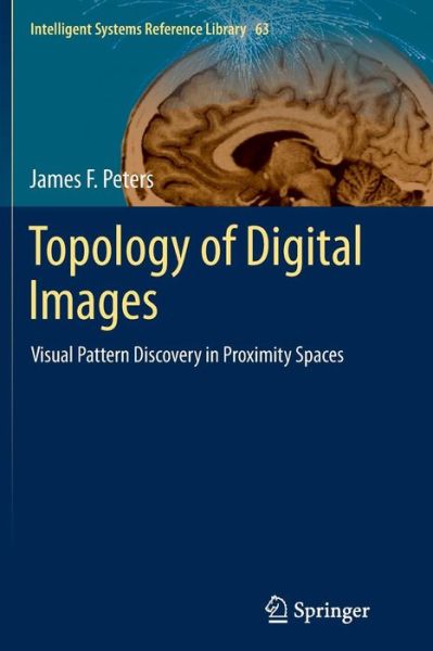 Cover for James F. Peters · Topology of Digital Images: Visual Pattern Discovery in Proximity Spaces - Intelligent Systems Reference Library (Paperback Book) [Softcover reprint of the original 1st ed. 2014 edition] (2016)