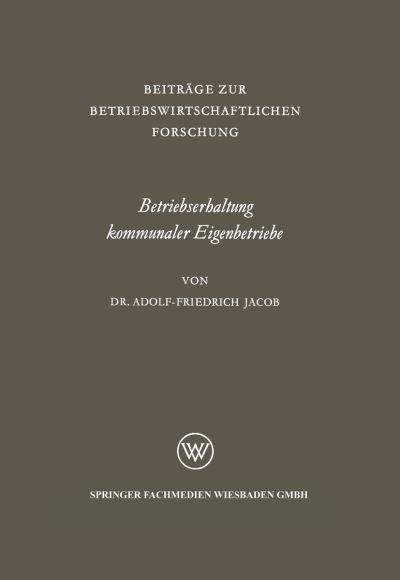 Cover for Adolf-Friedrich Jacob · Betriebserhaltung Kommunaler Eigenbetriebe: Unter Besonderer Berucksichtigung Der Gas- Und Elektrizitatsversorgung - Beitrage Zur Betriebswirtschaftlichen Forschung (Paperback Book) [1963 edition] (1963)