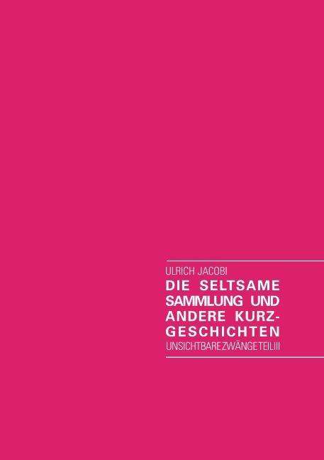 Cover for Ulrich Jacobi · Die seltsame Sammlung und andere Kurzgeschichten: Unsichtbare Zwange Teil III (Paperback Book) [German edition] (2014)