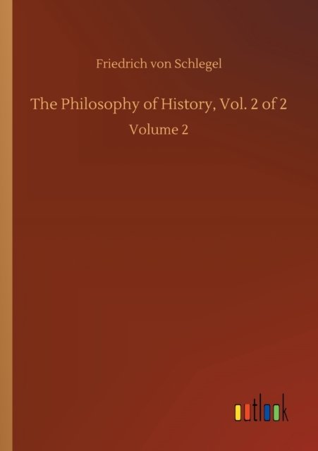 The Philosophy of History, Vol. 2 of 2: Volume 2 - Friedrich Von Schlegel - Books - Outlook Verlag - 9783752430509 - August 14, 2020