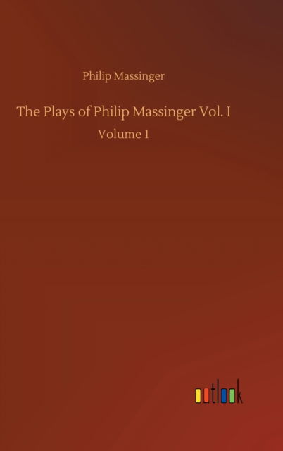 Cover for Philip Massinger · The Plays of Philip Massinger Vol. I: Volume 1 (Hardcover Book) (2020)