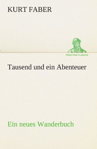 Cover for Kurt Faber · Tausend Und Ein Abenteuer: Ein Neues Wanderbuch (Tredition Classics) (German Edition) (Paperback Book) [German edition] (2012)