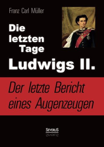 Cover for Franz Carl Müller · Die Letzten Tage Ludwigs Ii.: Der Letzte Bericht Eines Augenzeugen (Paperback Book) [German edition] (2022)