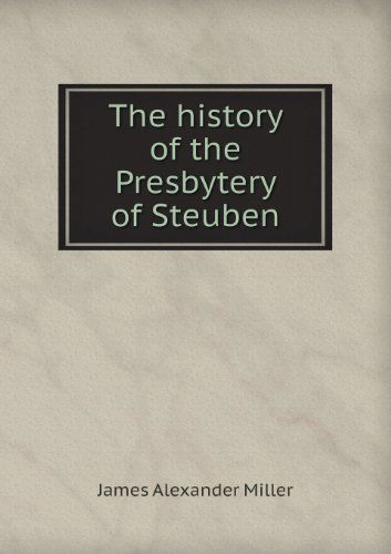 Cover for James Alexander Miller · The History of the Presbytery of Steuben (Paperback Book) (2013)