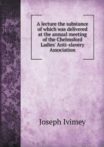 Cover for Joseph Ivimey · A Lecture the Substance of Which Was Delivered at the Annual Meeting of the Chelmsford Ladies' Anti-slavery Association (Paperback Book) (2013)