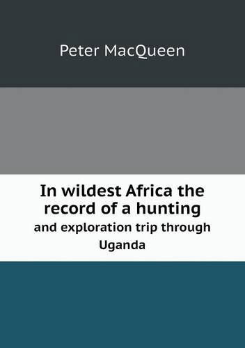 Cover for Peter Macqueen · In Wildest Africa the Record of a Hunting and Exploration Trip Through Uganda (Taschenbuch) (2013)