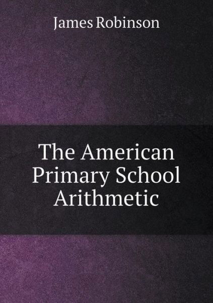 Cover for James Robinson · The American Primary School Arithmetic (Paperback Book) (2015)
