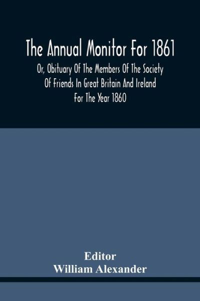 Cover for William Alexander · The Annual Monitor For 1861 Or, Obituary Of The Members Of The Society Of Friends In Great Britain And Ireland For The Year 1860 (Taschenbuch) (2021)