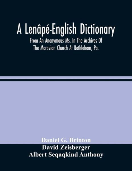 A Lenape-English Dictionary. From An Anonymous Ms. In The Archives Of The Moravian Church At Bethlehem, Pa. - Daniel G Brinton - Bøker - Alpha Edition - 9789354483509 - 15. mars 2021