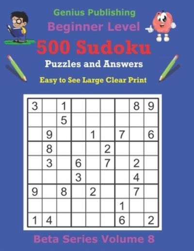 Cover for Genius Publishing · 500 Beginner Sudoku Puzzles and Answers Beta Series Volume 8: Easy to See Large Clear Print - Beta Beginner Sudoku Puzzles (Paperback Book) (2021)