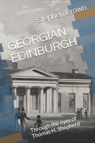 Georgian Edinburgh: Through the eyes of Thomas H. Shepherd - Stephen Brown - Kirjat - Independently Published - 9798547201509 - lauantai 31. heinäkuuta 2021