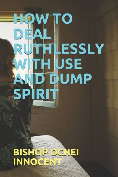 Cover for Bishop Ochei Innocent · How to Deal Ruthlessly with Use and Dump Spirit (Paperback Book) (2020)