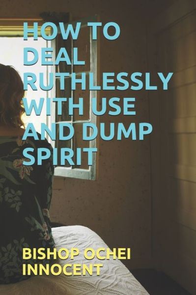 Cover for Bishop Ochei Innocent · How to Deal Ruthlessly with Use and Dump Spirit (Paperback Bog) (2020)