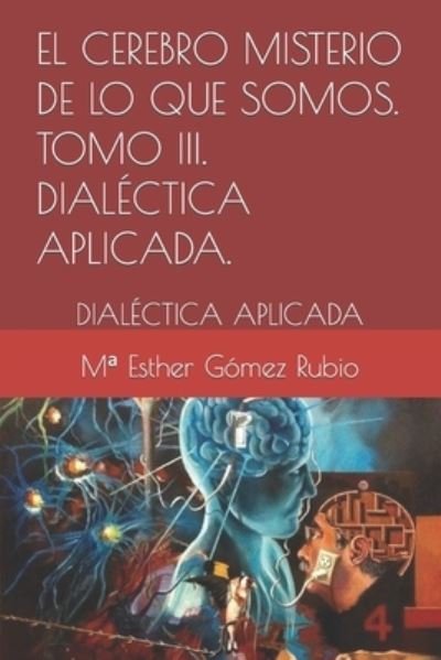 Cover for Ma Esther Gomez Rubio · El cerebro misterio de lo que somos . Tomo III. DIALECTICA APLICADA.: Dialectica Aplicada (Paperback Bog) (2020)