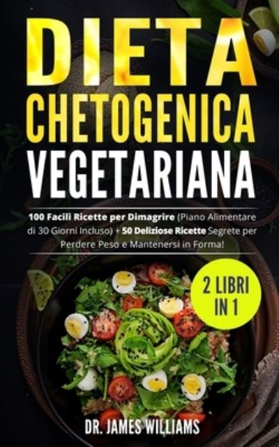 Cover for James Williams · Dieta Chetogenica Vegetariana: (2 Libri in 1) 100 Facili Ricette per Dimagrire (Piano Alimentare di 30 Giorni Incluso) + 50 Deliziose Ricette Segrete per Perdere Peso e Mantenersi in Forma! (Paperback Bog) (2021)