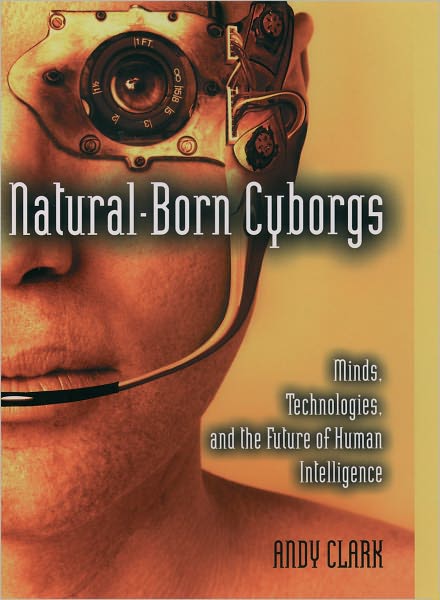 Cover for Clark, Andy (Ancient Chair of Logic and Metaphysics, Ancient Chair of Logic and Metaphysics, Edinburgh University, Scotland) · Natural-Born Cyborgs: Minds, Technologies, and the Future of Human Intelligence (Paperback Book) (2004)