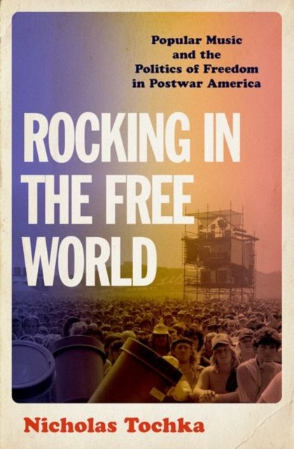 Cover for Tochka, Nicholas (Associate Professor, Associate Professor, University of Melbourne) · Rocking in the Free World: Popular Music and the Politics of Freedom in Postwar America (Hardcover Book) (2023)