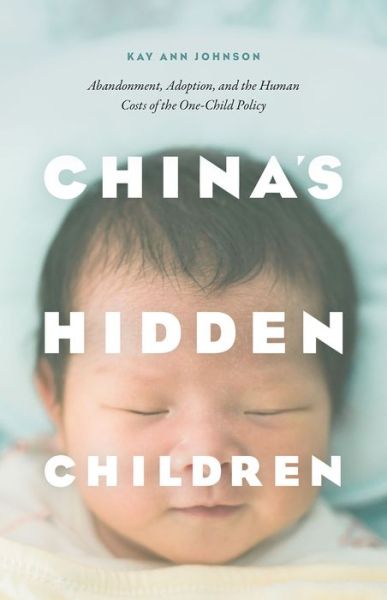 Cover for Kay Ann Johnson · China's Hidden Children: Abandonment, Adoption, and the Human Costs of the One-Child Policy (Innbunden bok) (2016)