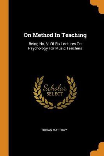 On Method in Teaching - Tobias Matthay - Książki - Franklin Classics - 9780343424510 - 16 października 2018