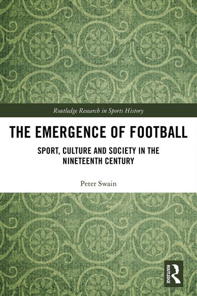 Cover for Swain, Peter (University of Bolton, UK) · The Emergence of Football: Sport, Culture and Society in the Nineteenth Century - Routledge Research in Sports History (Paperback Book) (2023)