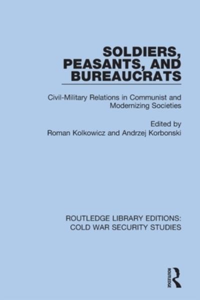 Cover for Roman Kolkowicz · Soldiers, Peasants, and Bureaucrats: Civil-Military Relations in Communist and Modernizing Societies - Routledge Library Editions: Cold War Security Studies (Taschenbuch) (2022)