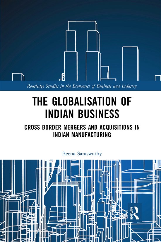 Cover for Beena Saraswathy · The Globalisation of Indian Business: Cross border Mergers and Acquisitions in Indian Manufacturing - Routledge Studies in the Economics of Business and Industry (Paperback Bog) (2019)