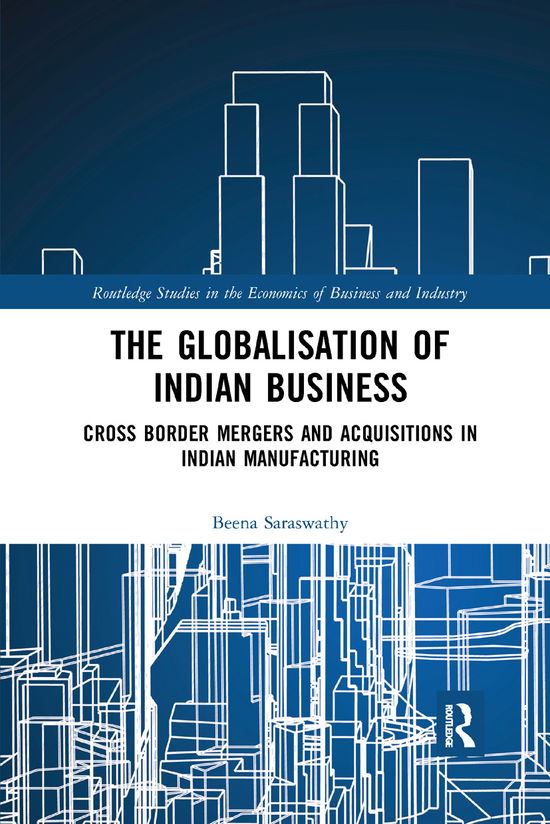 Cover for Beena Saraswathy · The Globalisation of Indian Business: Cross border Mergers and Acquisitions in Indian Manufacturing - Routledge Studies in the Economics of Business and Industry (Paperback Book) (2019)