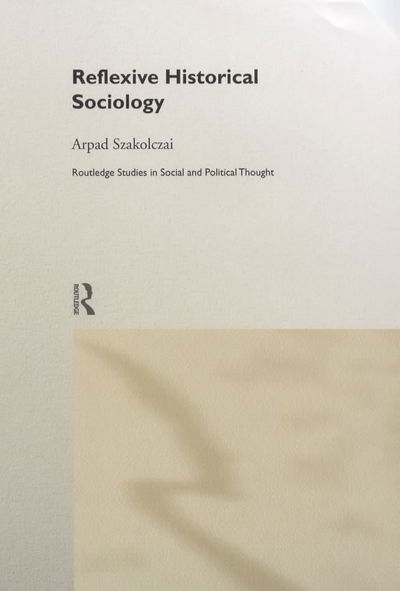 Cover for Szakolczai, Arpad (University College Cork, Ireland) · Reflexive Historical Sociology - Routledge Studies in Social and Political Thought (Inbunden Bok) (1999)