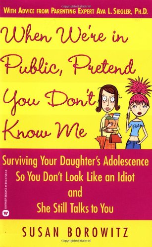 Cover for Susan Borowitz · When We're in Public, Pretend You Don't Know Me: Surviving Your Daughter's Adolescence So You Don't Look Like an Idiot and She Still Talks to You (Paperback Book) [First edition] (2003)