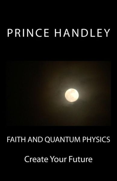 Cover for Prince Handley · Faith and Quantum Physics: Create Your Future (Paperback Book) (2014)