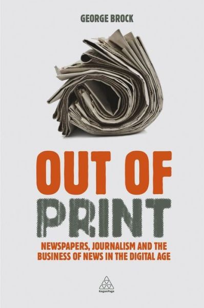 Cover for Professor George Brock · Out of Print: Newspapers, Journalism and the Business of News in the Digital Age (Paperback Book) (2013)