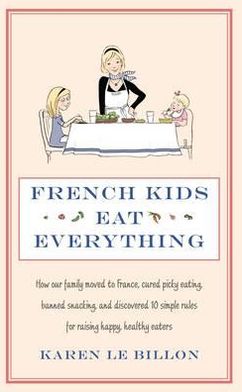 French Kids Eat Everything: How our family moved to France, cured picky eating, banned snacking and discovered 10 simple rules for raising happy, healthy eaters - Karen Le Billon - Books - Little, Brown Book Group - 9780749958510 - May 3, 2012