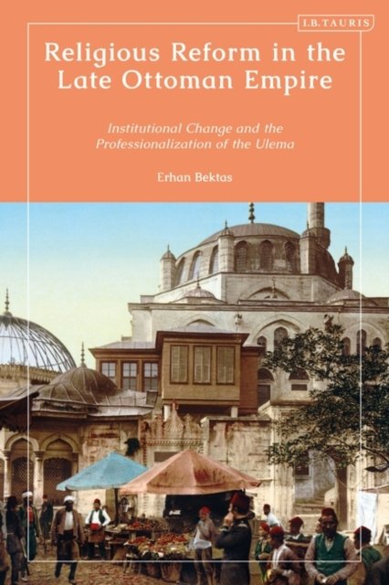 Cover for Bektas, Erhan (Uskudar University, Turkey) · Religious Reform in the Late Ottoman Empire: Institutional Change and the Professionalisation of the Ulema (Paperback Bog) (2024)