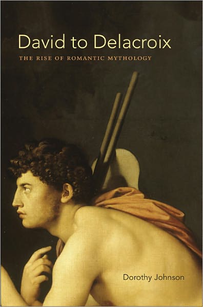 Cover for Dorothy Johnson · David to Delacroix: The Rise of Romantic Mythology - Bettie Allison Rand Lectures in Art History (Hardcover Book) [New edition] (2011)