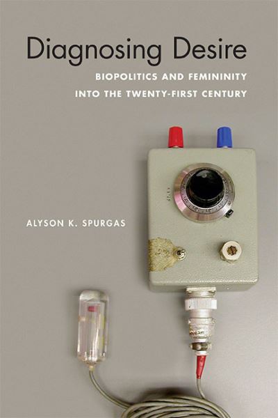 Cover for Alyson K Spurgas · Diagnosing Desire: Biopolitics and Femininity Into the Twenty-First Century - Abnormativities: Queer / Gender / Embodiment (Hardcover Book) (2020)
