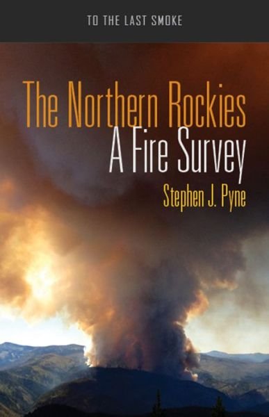 The Northern Rockies: A Fire Survey - To the Last Smoke - Stephen J. Pyne - Books - University of Arizona Press - 9780816533510 - September 30, 2016