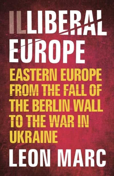 Cover for Leon Marc · Illiberal Europe: Eastern Europe from the Fall of the Berlin Wall to the War in Ukraine (Paperback Book) (2023)
