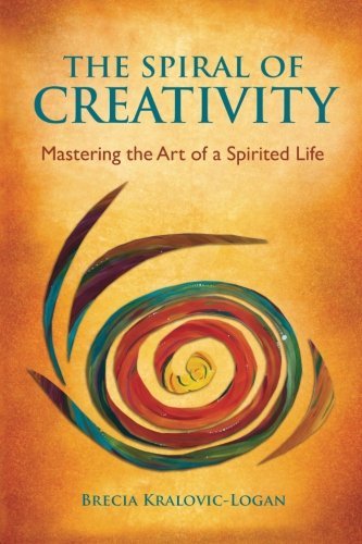 The Spiral of Creativity: Mastering the Art of a Spirited Life - Brecia Kralovic-logan - Bøger - pebble in the pond books - 9780991632510 - 25. marts 2014
